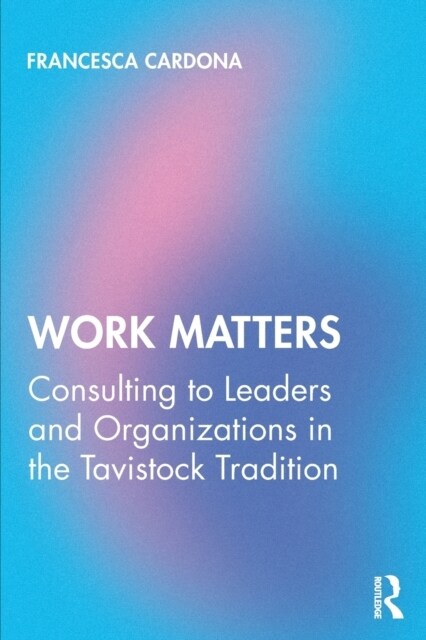 Work Matters : Consulting to leaders and organizations in the Tavistock tradition (Paperback)