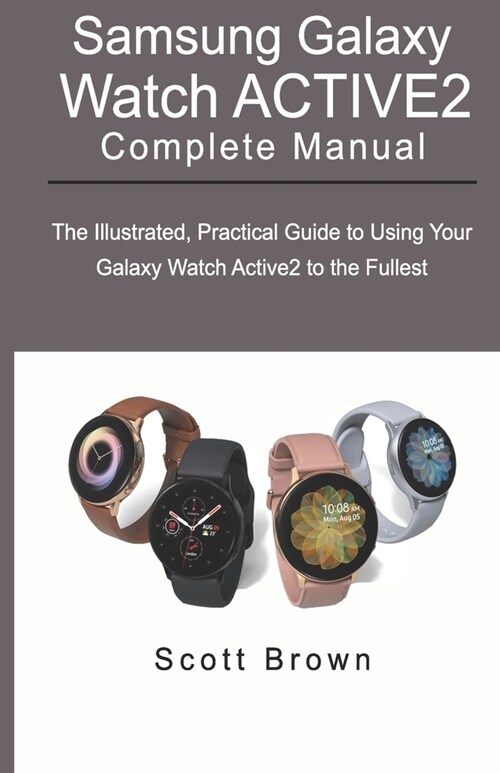 SAMSUNG GALAXY WATCH ACTIVE2 Complete Manual: The Illustrated, Practical Guide to Using Your Galaxy Watch Active2 to the Fullest (Paperback)