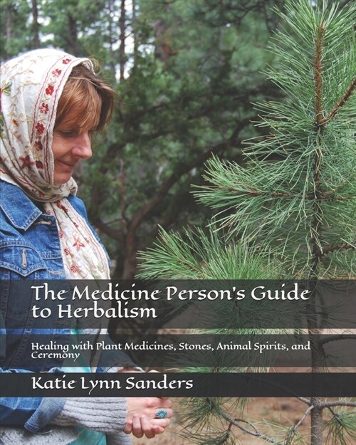 The Medicine Persons Guide to Herbalism: Healing with Plant Medicines, Stones, Animal Spirits, and Ceremony (Paperback)