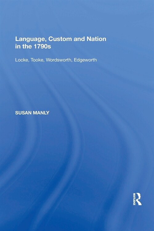 Language, Custom and Nation in the 1790s : Locke, Tooke, Wordsworth, Edgeworth (Paperback)