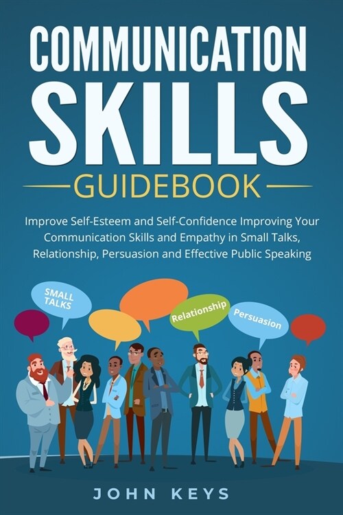 Communication Skills Guidebook: Improve Self-Esteem and Self-Confidence Improving Your Communication Skills and Empathy in Small Talks, Relationship, (Paperback)