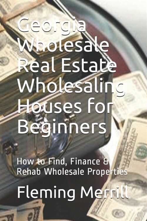 Georgia Wholesale Real Estate Wholesaling Houses for Beginners: How to Find, Finance & Rehab Wholesale Properties (Paperback)