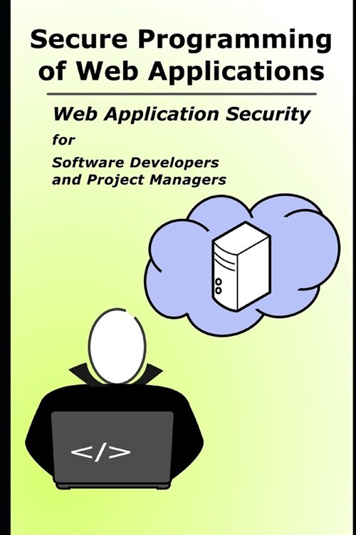 Secure Programming of Web Applications: Web Application Security for Software Developers and Project Managers (Paperback)