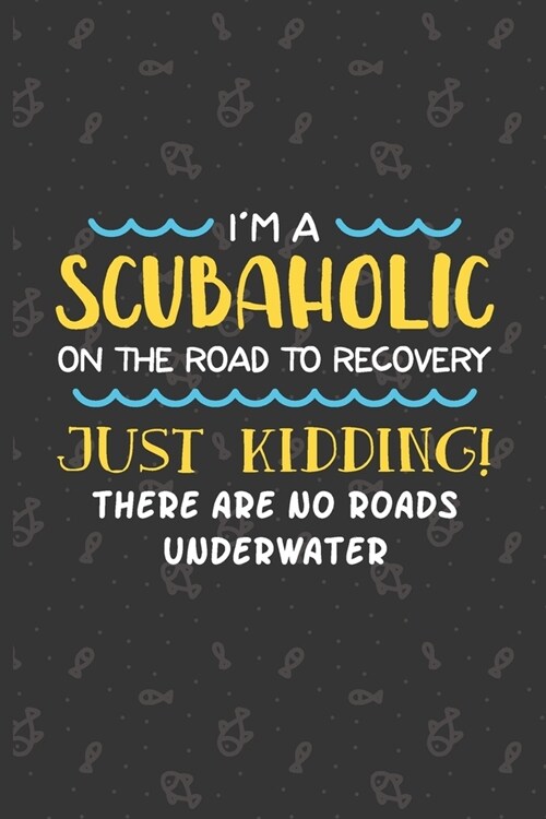 Im A Scubaholic On The Road To Recovery: Scuba Diving Log Book - Notebook Journal For Certification, Courses & Fun - Unique Diving Gift - Matte Cover (Paperback)