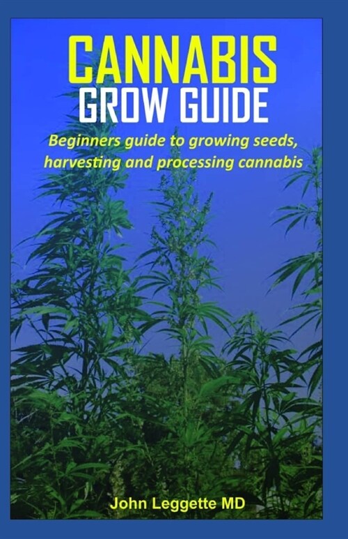 Cannabis Grow Guide: Beginners guide to growing seeds, harvesting and processing cannabis (Paperback)