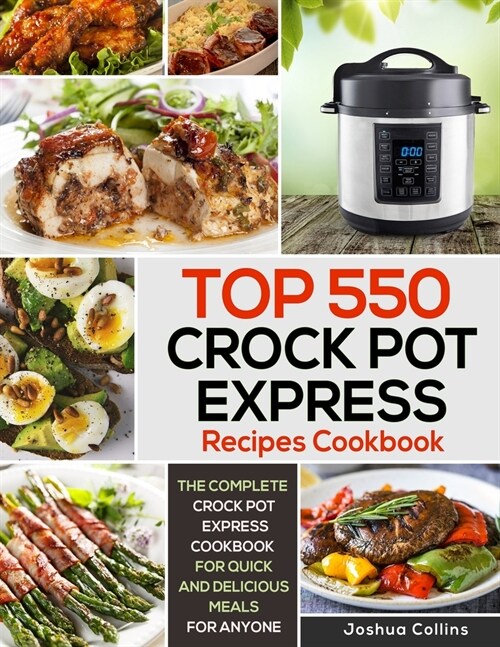 Top 550 Crock Pot Express Recipes Cookbook: The Complete Crock Pot Express Cookbook for Quick and Delicious Meals for Anyone (Paperback)