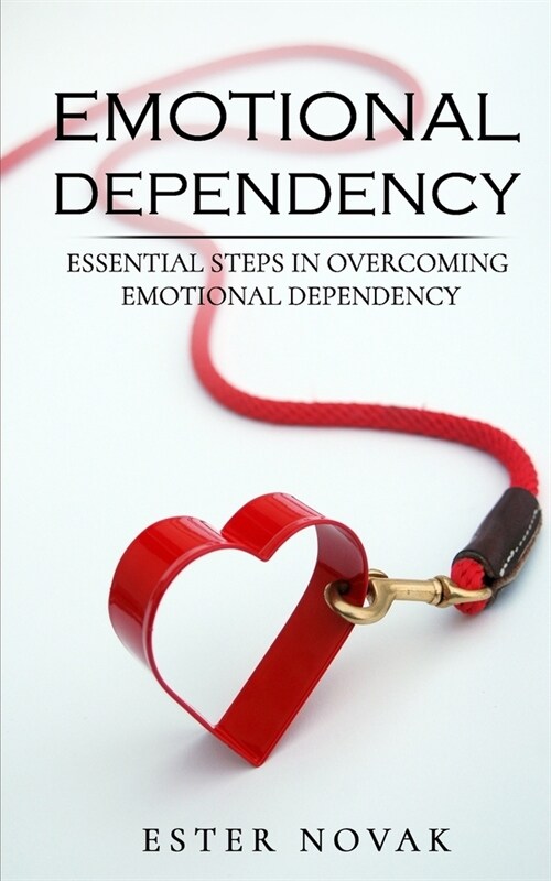 Emotional Dependency: Essential Steps in Overcoming Emotional Dependency (Paperback)