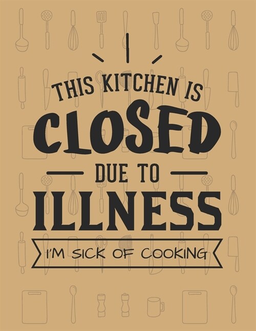 This Kitchen Is Closed Due To Illness� Im Sick Of Cooking: Recipe Book To Write In - Custom Cookbook For Special Recipes Notebook - Unique Kee (Paperback)