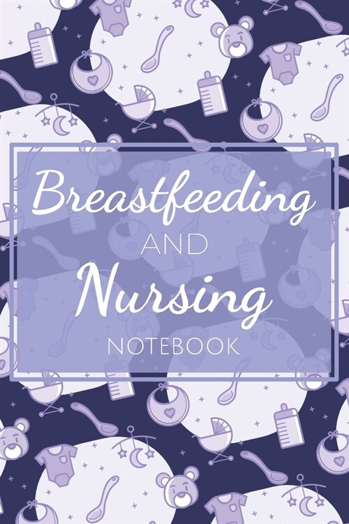 Breastfeeding and Nursing Notebook: Organizer, Journal for Newborn Mothers with Breastfeeding Tracker, Sleep, Diaper Timer - Essentials, Supplies and (Paperback)