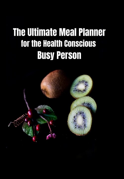 The Ultimate Weekly Meal Planner for the Health Conscious Busy Person: Black Planner with a Beautiful Picture of Slices Kiwis a Very Efficient Tracker (Paperback)