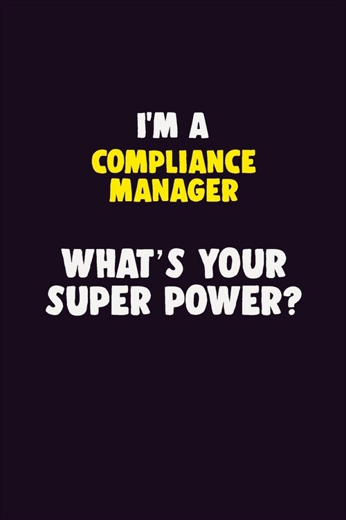 IM A Compliance Manager, Whats Your Super Power?: 6X9 120 pages Career Notebook Unlined Writing Journal (Paperback)