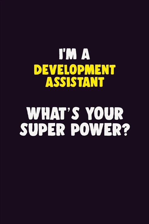 IM A Development Assistant, Whats Your Super Power?: 6X9 120 pages Career Notebook Unlined Writing Journal (Paperback)