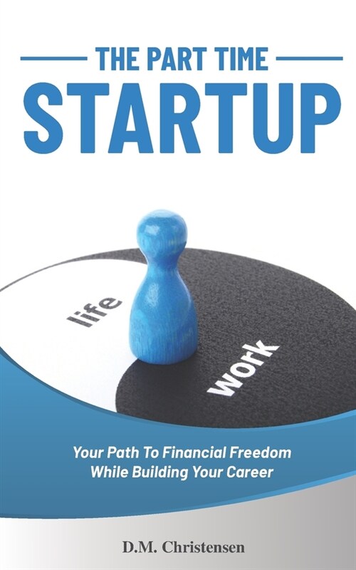 The Part Time Startup: Your Path To Financial Freedom While Building Your Career (Paperback)