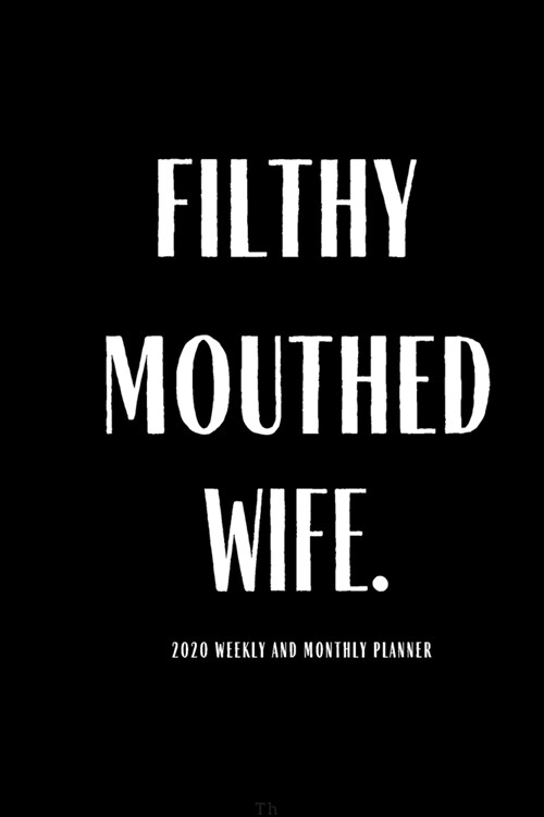 Filthy Mouthed Wife 2020 Weekly And Monthly Planner: Funny Gifts Lesson Student Study Teacher Peace Happy Productivity Stress Management Time Agenda D (Paperback)