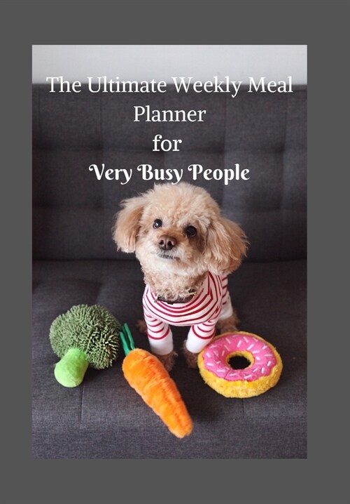 The Ultimate Weekly Meal Planner for Very Busy People: Grey Tracker with a Cute Dog and Food Toys to Help Organise Meals for Very Busy People (Paperback)