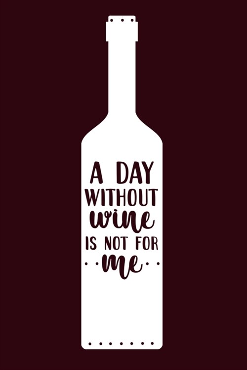 A Day Without Wine Is Not For Me: Blank Lined Notebook Diary: Wine Lovers Gift Tasting Journal For Women Men 6x9 - 110 Blank Pages - Plain White Paper (Paperback)