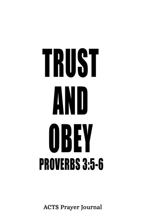 Proverbs 3: 5-6 Trust And Obey: 6x9 ACTS Prayer Journal With 120 A.C.T.S Pages, Quiet Time Notebook For Praying, Mens Devotional (Paperback)