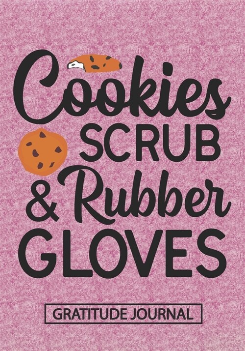 Cookies Scrub And Rubber Gloves - Gratitude Journal: Blank Lined Notebooks Christmas Nurse Gift Nursing And Doctor Student and Nurse Graduation, Nurse (Paperback)