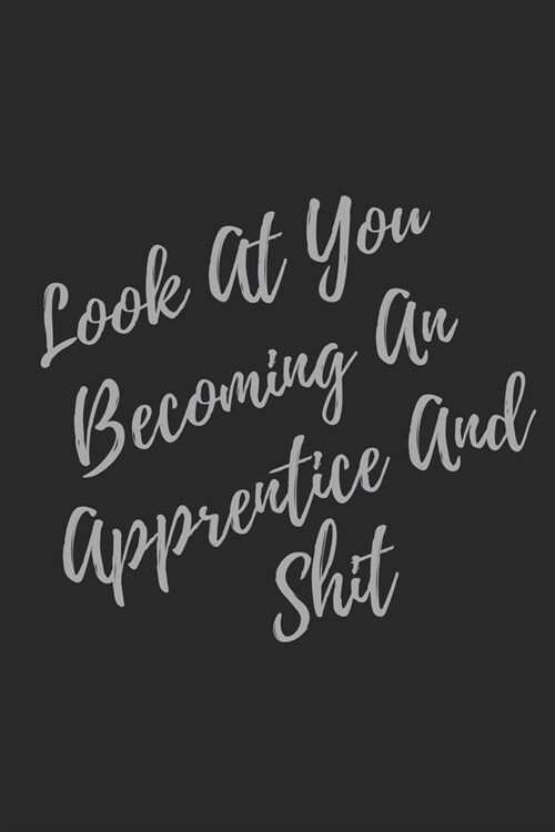 Look At You Becoming An Apprentice And Shit: Blank Lined Journal Apprentice Notebook & Journal (Gag Gift For Your Not So Bright Friends and Coworkers) (Paperback)