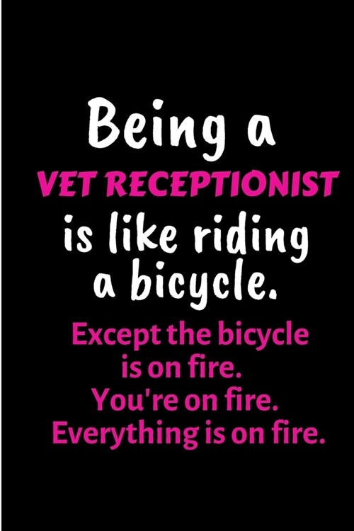 Being a Vet receptionist is like riding a bicycle. Except the bicycle is on fire. Youre on fire. Everything is on fire.: Veterinarian Notebook journa (Paperback)