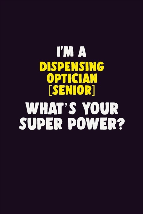 IM A Dispensing Optician [senior], Whats Your Super Power?: 6X9 120 pages Career Notebook Unlined Writing Journal (Paperback)