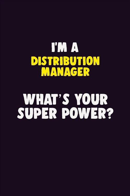 IM A Distribution Manager, Whats Your Super Power?: 6X9 120 pages Career Notebook Unlined Writing Journal (Paperback)