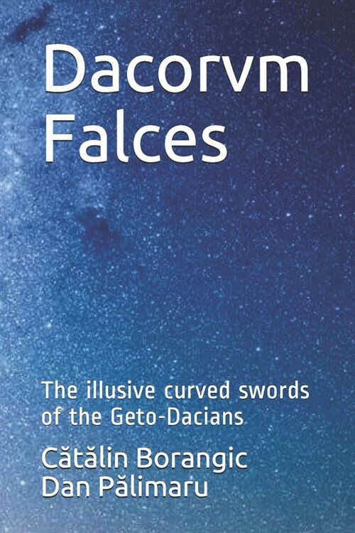 Dacorvm Falces: The illusive curved swords of the Geto-Dacians (Paperback)