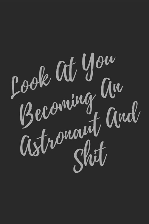 Look At You Becoming An Astronaut And Shit: Blank Lined Journal Astronaut Notebook & Journal (Gag Gift For Your Not So Bright Friends and Coworkers) (Paperback)