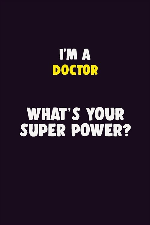 IM A Doctor, Whats Your Super Power?: 6X9 120 pages Career Notebook Unlined Writing Journal (Paperback)