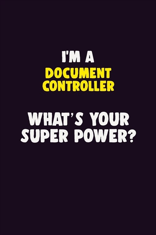 IM A Document Controller, Whats Your Super Power?: 6X9 120 pages Career Notebook Unlined Writing Journal (Paperback)