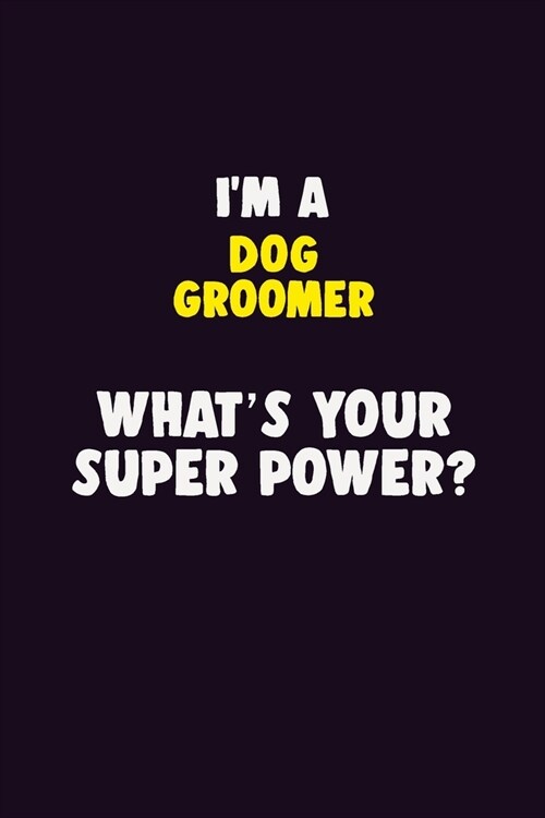 IM A Dog Groomer, Whats Your Super Power?: 6X9 120 pages Career Notebook Unlined Writing Journal (Paperback)