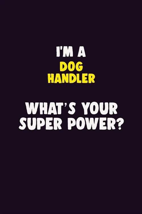 IM A Dog Handler, Whats Your Super Power?: 6X9 120 pages Career Notebook Unlined Writing Journal (Paperback)