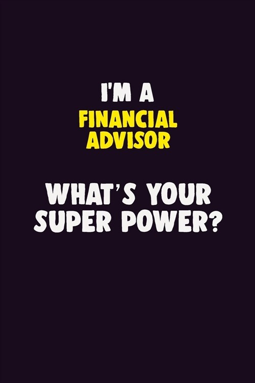 IM A Financial Advisor, Whats Your Super Power?: 6X9 120 pages Career Notebook Unlined Writing Journal (Paperback)