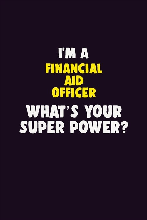 IM A Financial aid officer, Whats Your Super Power?: 6X9 120 pages Career Notebook Unlined Writing Journal (Paperback)