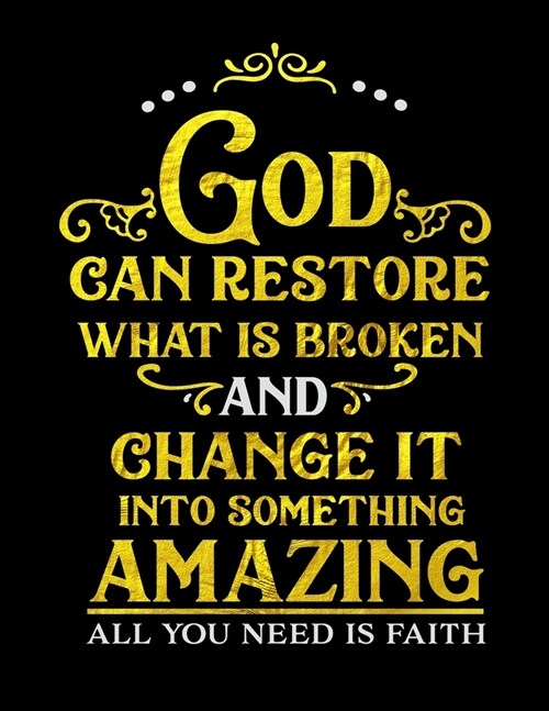 God Can Restore What Is Broken And Change It Into Something Amazing All You Need Is Faith: Spiritual Notebook Journal Gift Planner for Women (Paperback)