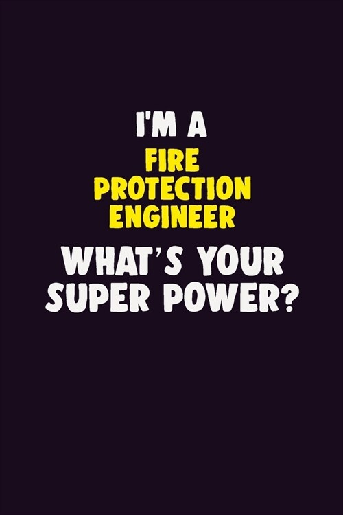 IM A Fire Protection Engineer, Whats Your Super Power?: 6X9 120 pages Career Notebook Unlined Writing Journal (Paperback)