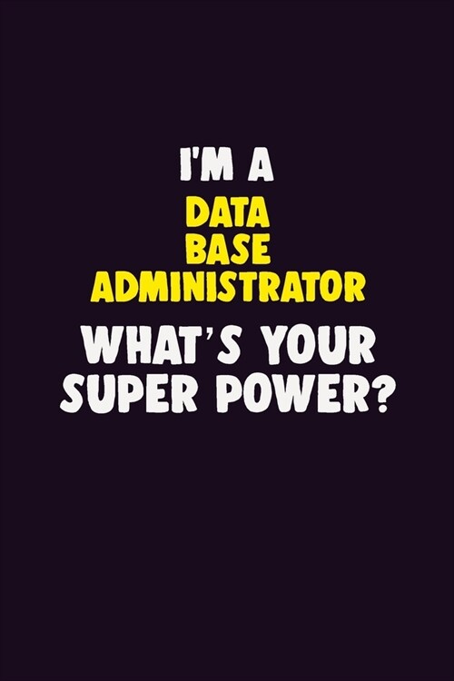 IM A Data Base Administrator, Whats Your Super Power?: 6X9 120 pages Career Notebook Unlined Writing Journal (Paperback)