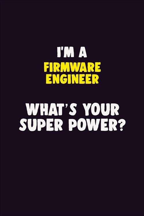IM A Firmware Engineer, Whats Your Super Power?: 6X9 120 pages Career Notebook Unlined Writing Journal (Paperback)