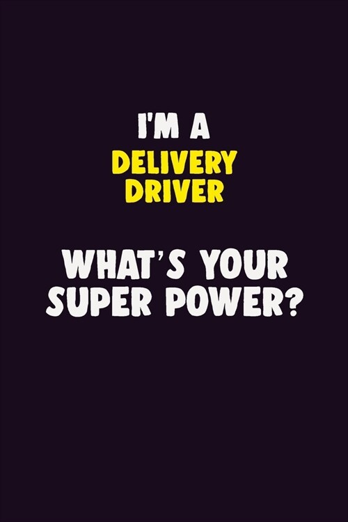 IM A Delivery Driver, Whats Your Super Power?: 6X9 120 pages Career Notebook Unlined Writing Journal (Paperback)