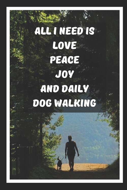 All I Need Is Love Peace Joy And Daily Dog Walking: Themed Novelty Lined Notebook / Journal To Write In Perfect Gift Item (6 x 9 inches) (Paperback)
