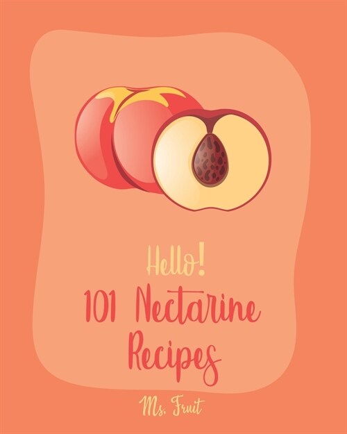 Hello! 101 Nectarine Recipes: Best Nectarine Cookbook Ever For Beginners [Book 1] (Paperback)