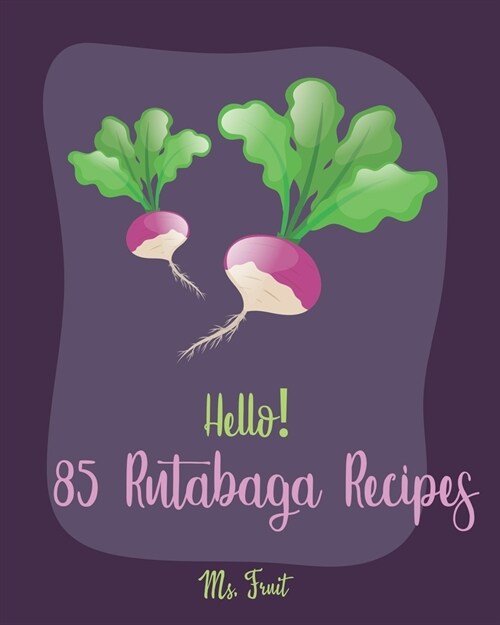 Hello! 85 Rutabaga Recipes: Best Rutabaga Cookbook Ever For Beginners [Book 1] (Paperback)