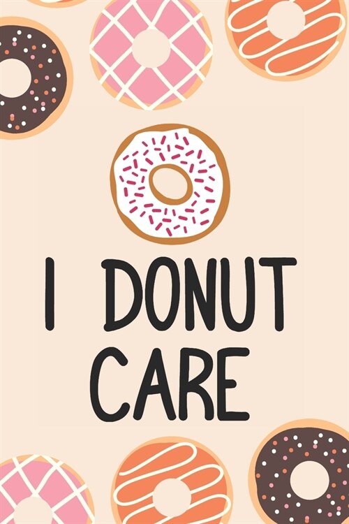 I Donut Care: Funny Baking Puns Blank Recipes Food Journal Keepsake Cookbook Meal Prep Organizer Ingredients Planner Create Your Own (Paperback)