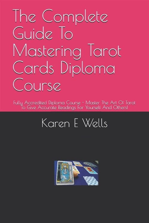 The Complete Guide To Mastering Tarot Cards Diploma Course: Fully Accredited Diploma Course - Master The Art Of Tarot To Give Accurate Readings For Yo (Paperback)