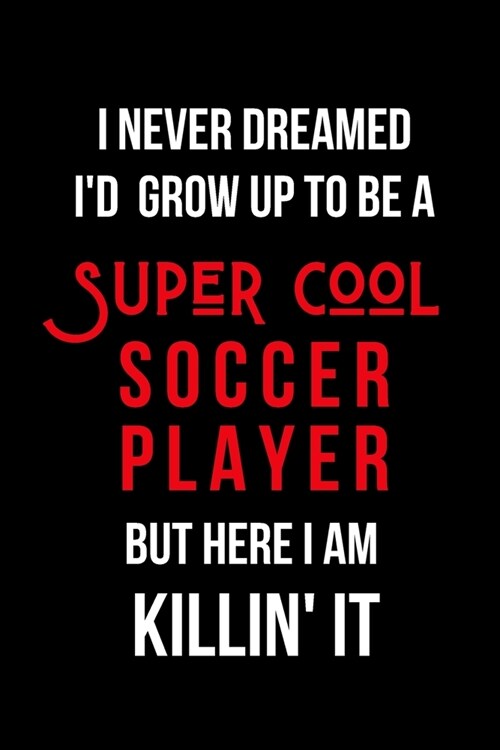 I Never Dreamed Id Grow Up to Be a Super Cool Soccer Player But Here I am Killin It: Inspirational Quotes Blank Lined Journal (Paperback)