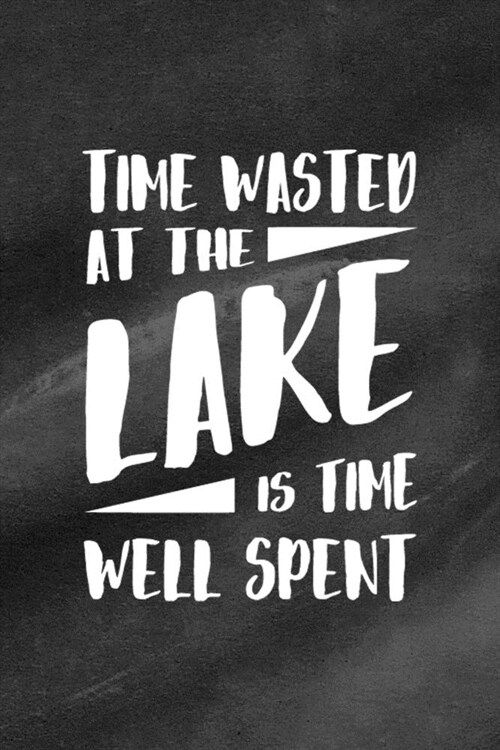 Time Wasted At The Lake Is Time Well Spent: All Purpose 6x9 Blank Lined Notebook Journal Way Better Than A Card Trendy Unique Gift Black Texture Lake (Paperback)