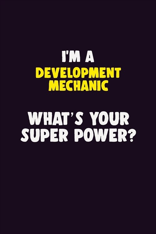 IM A Development Mechanic, Whats Your Super Power?: 6X9 120 pages Career Notebook Unlined Writing Journal (Paperback)