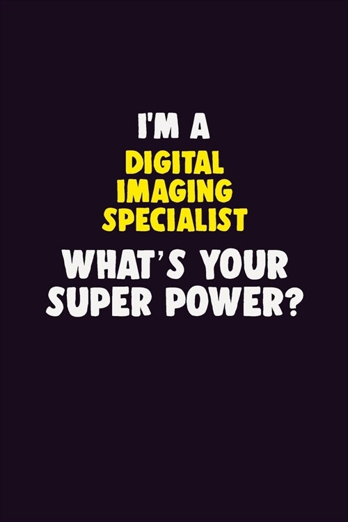 IM A Digital Imaging Specialist, Whats Your Super Power?: 6X9 120 pages Career Notebook Unlined Writing Journal (Paperback)