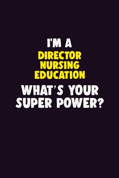 IM A Director nursing education, Whats Your Super Power?: 6X9 120 pages Career Notebook Unlined Writing Journal (Paperback)