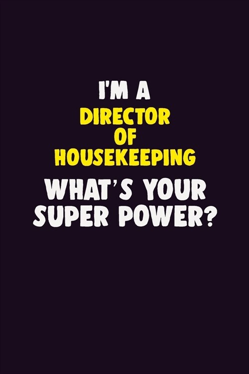 IM A Director of Housekeeping, Whats Your Super Power?: 6X9 120 pages Career Notebook Unlined Writing Journal (Paperback)